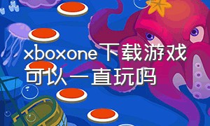 xboxone下载游戏可以一直玩吗