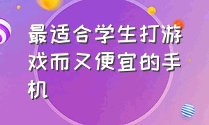 最适合学生打游戏而又便宜的手机