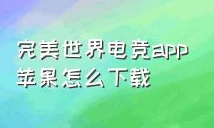 完美世界电竞app苹果怎么下载