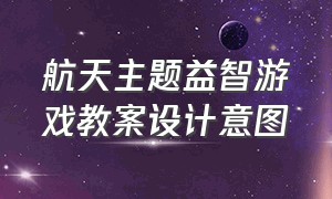 航天主题益智游戏教案设计意图