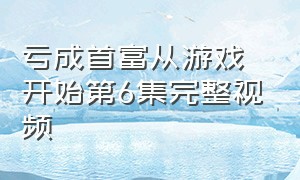 亏成首富从游戏开始第6集完整视频