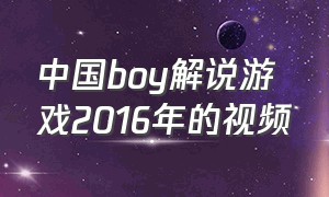 中国boy解说游戏2016年的视频