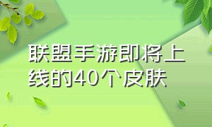 联盟手游即将上线的40个皮肤