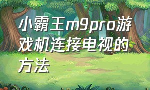 小霸王m9pro游戏机连接电视的方法