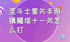 圣斗士星矢手游镇魔塔十一关怎么打