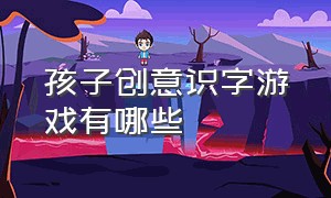 孩子创意识字游戏有哪些