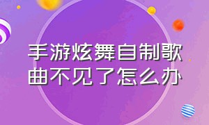 手游炫舞自制歌曲不见了怎么办