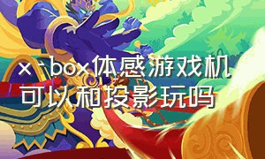 x-box体感游戏机可以和投影玩吗