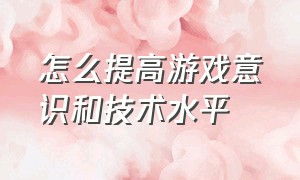 怎么提高游戏意识和技术水平