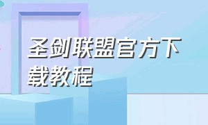 圣剑联盟官方下载教程