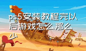 ps5安装教程完以后游戏怎么那么少