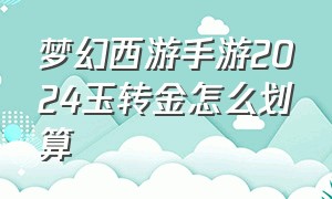 梦幻西游手游2024玉转金怎么划算