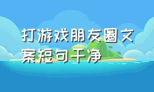 打游戏朋友圈文案短句干净