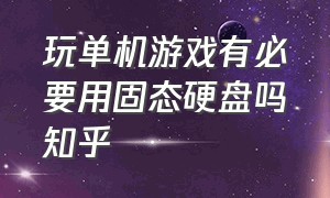 玩单机游戏有必要用固态硬盘吗知乎