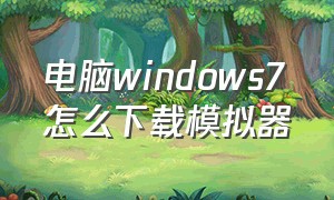 电脑windows7怎么下载模拟器