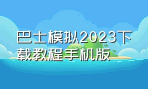 巴士模拟2023下载教程手机版