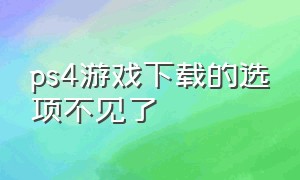 ps4游戏下载的选项不见了