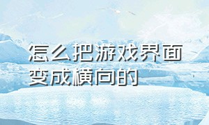 怎么把游戏界面变成横向的