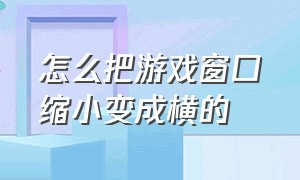 怎么把游戏窗口缩小变成横的