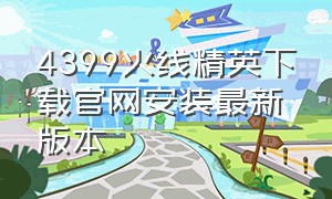 4399火线精英下载官网安装最新版本