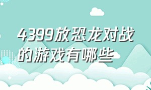 4399放恐龙对战的游戏有哪些