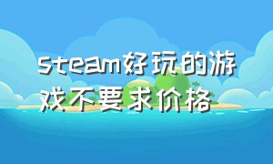 steam好玩的游戏不要求价格