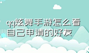 qq炫舞手游怎么看自己申请的好友