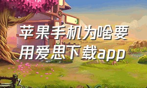 苹果手机为啥要用爱思下载app