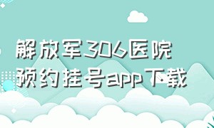 解放军306医院预约挂号app下载