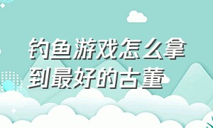 钓鱼游戏怎么拿到最好的古董