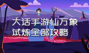 大话手游仙万象试炼全部攻略