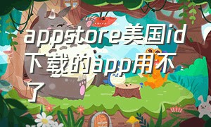 appstore美国id下载的app用不了