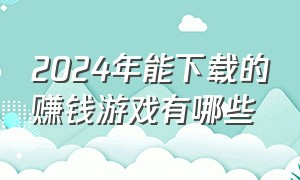 2024年能下载的赚钱游戏有哪些