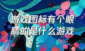 游戏图标有个眼睛的是什么游戏