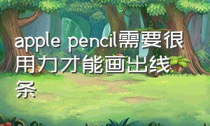 apple pencil需要很用力才能画出线条