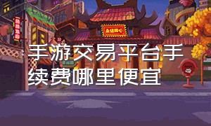 手游交易平台手续费哪里便宜