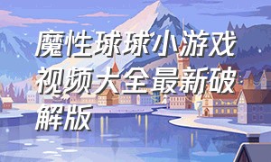 魔性球球小游戏视频大全最新破解版