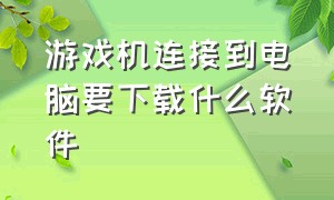 游戏机连接到电脑要下载什么软件