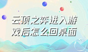 云顶之弈进入游戏后怎么回桌面