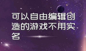 可以自由编辑创造的游戏不用实名