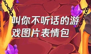 叫你不听话的游戏图片表情包