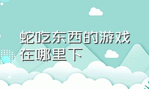 蛇吃东西的游戏在哪里下