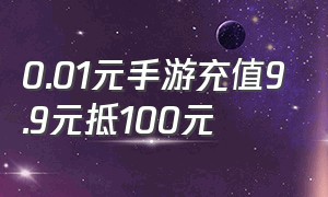 0.01元手游充值9.9元抵100元