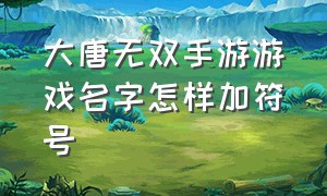 大唐无双手游游戏名字怎样加符号