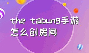 the tabung手游怎么创房间