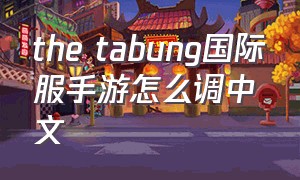 the tabung国际服手游怎么调中文