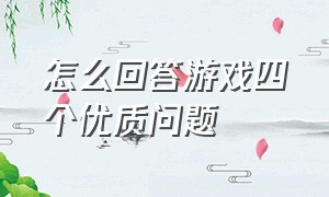 怎么回答游戏四个优质问题