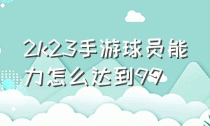 2k23手游球员能力怎么达到99