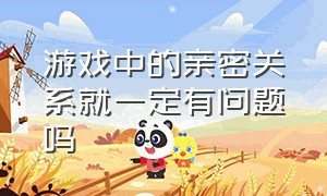 游戏中的亲密关系就一定有问题吗