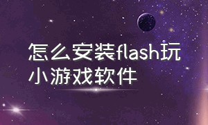 怎么安装flash玩小游戏软件